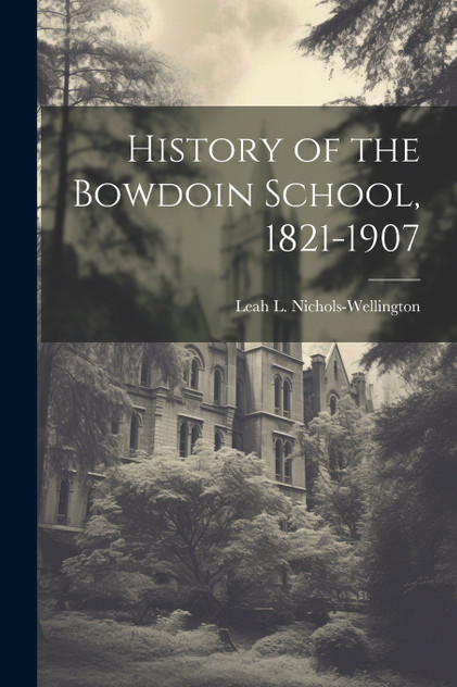 History of the Bowdoin School, 1821-1907 History of the Bowdoin School, 1821-1907
