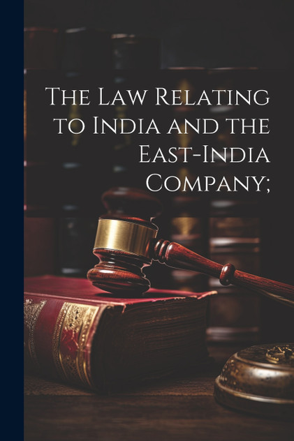 The Law Relating to India and the East-India Company; The Law Relating to India and the East-India Company;