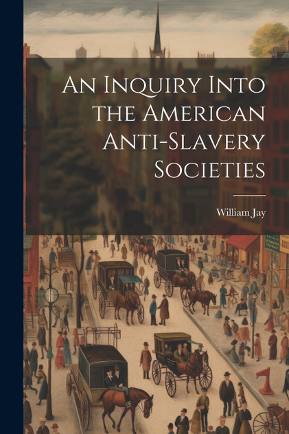 An Inquiry Into the American Anti-slavery Societies An Inquiry Into the American Anti-slavery Societies