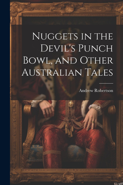 Nuggets in the Devil's Punch Bowl, and Other Australian Tales Nuggets in the Devil's Punch Bowl, and Other Australian Tales