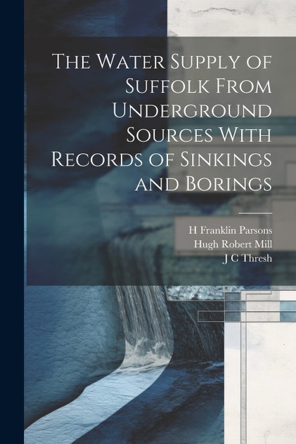 The Water Supply of Suffolk From Underground Sources With Records of Sinkings and Borings The Water Supply of Suffolk From Underground Sources With Records of Sinkings and Borings