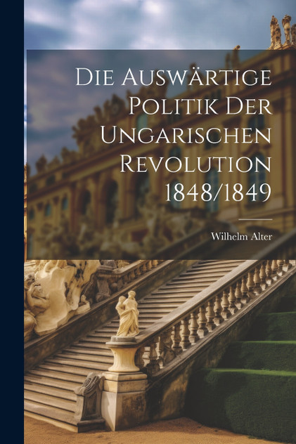 Die auswärtige Politik der ungarischen Revolution 1848/1849 Die auswärtige Politik der ungarischen Revolution 1848/1849