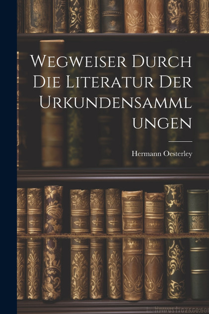 Wegweiser Durch die Literatur der Urkundensammlungen Wegweiser Durch die Literatur der Urkundensammlungen