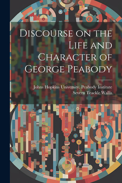 Discourse on the Life and Character of George Peabody Discourse on the Life and Character of George Peabody