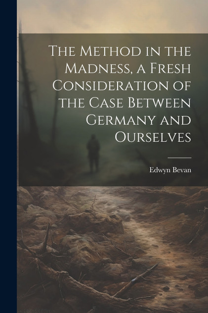 The Method in the Madness, a Fresh Consideration of the Case Between Germany and Ourselves The Method in the Madness, a Fresh Consideration of the Case Between Germany and Ourselves