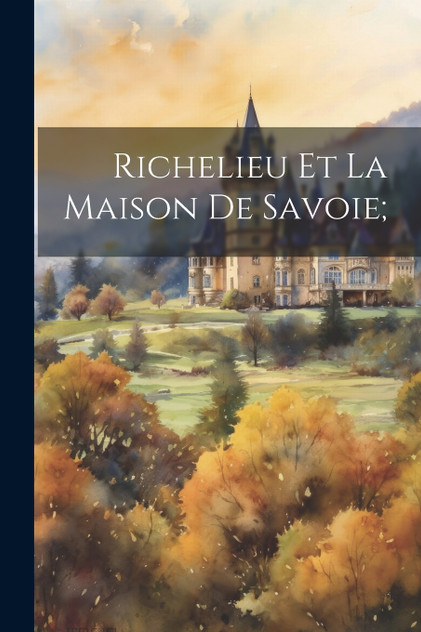 Richelieu Et La Maison De Savoie; Richelieu Et La Maison De Savoie;
