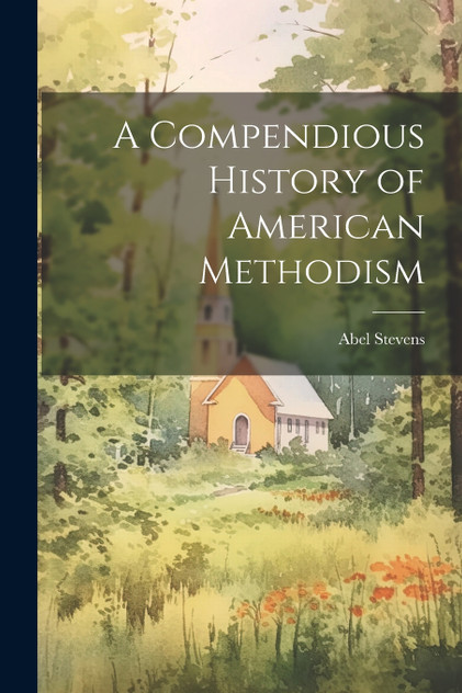 A Compendious History of American Methodism A Compendious History of American Methodism