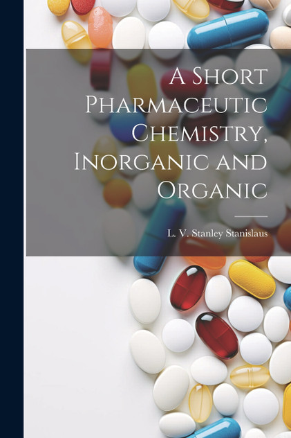 A Short Pharmaceutic Chemistry, Inorganic and Organic A Short Pharmaceutic Chemistry, Inorganic and Organic
