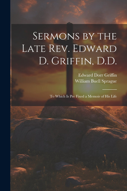 Sermons by the Late Rev. Edward D. Griffin, D.D. Sermons by the Late Rev. Edward D. Griffin, D.D.