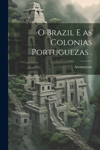 O Brazil e as Colonias Portuguezas . O Brazil e as Colonias Portuguezas .