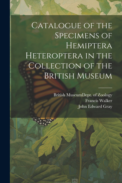 Catalogue of the Specimens of Hemiptera Heteroptera in the Collection of the British Museum Catalogue of the Specimens of Hemiptera Heteroptera in the Collection of the British Museum