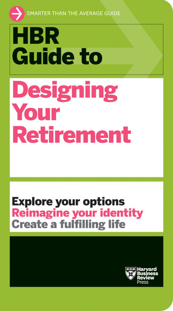 HBR Guide to Designing Your Retirement HBR Guide to Designing Your Retirement