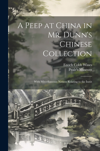 A Peep at China in Mr. Dunn's Chinese Collection A Peep at China in Mr. Dunn's Chinese Collection