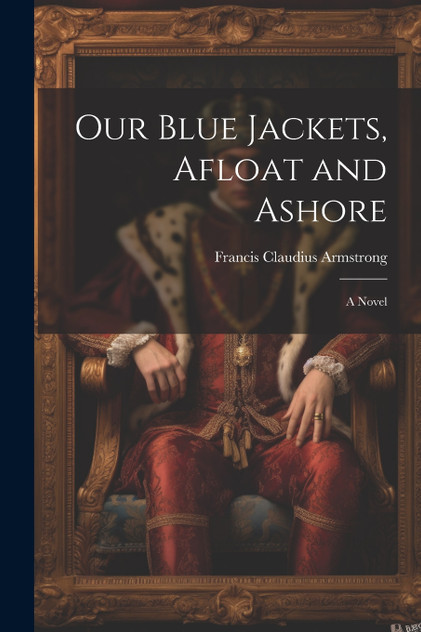 Our Blue Jackets, Afloat and Ashore Our Blue Jackets, Afloat and Ashore