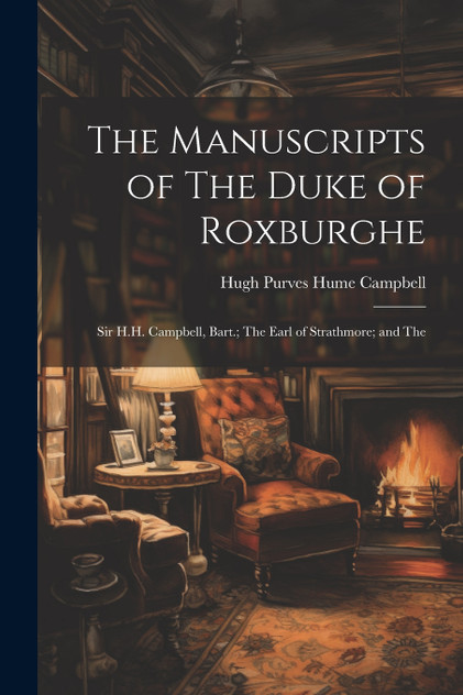 The Manuscripts of The Duke of Roxburghe; Sir H.H. Campbell, Bart.; The Earl of Strathmore; and The The Manuscripts of The Duke of Roxburghe; Sir H.H. Campbell, Bart.; The Earl of Strathmore; and The