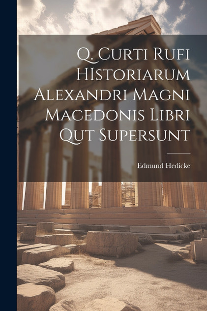 Q. Curti Rufi HIstoriarum Alexandri Magni Macedonis Libri Qut Supersunt Q. Curti Rufi HIstoriarum Alexandri Magni Macedonis Libri Qut Supersunt