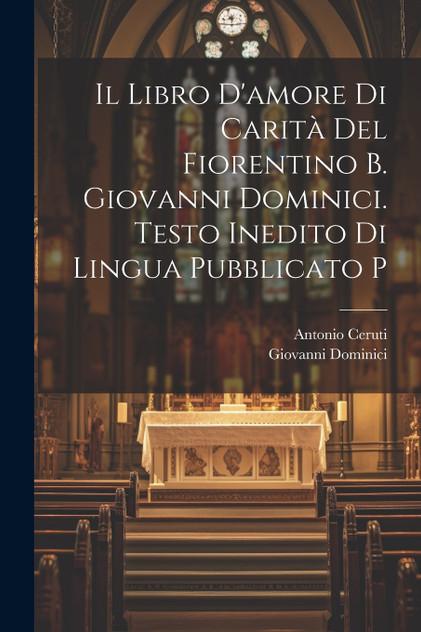 Il libro d'amore di carità del Fiorentino b. Giovanni Dominici. Testo inedito di lingua pubblicato p