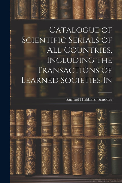 Catalogue of Scientific Serials of all Countries, Including the Transactions of Learned Societies In Catalogue of Scientific Serials of all Countries, Including the Transactions of Learned Societies In