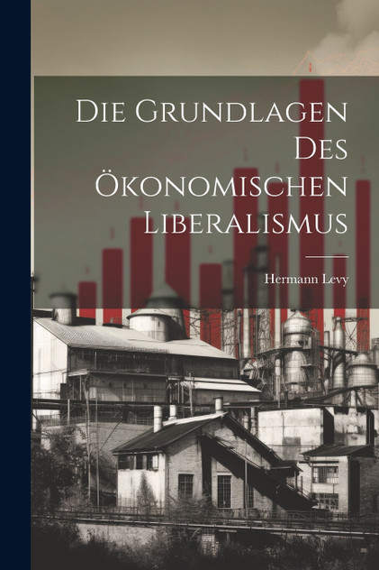 Die Grundlagen des ökonomischen Liberalismus Die Grundlagen des ökonomischen Liberalismus