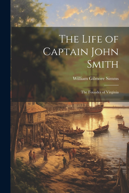 The Life of Captain John Smith; The Founder of Virginia The Life of Captain John Smith; The Founder of Virginia