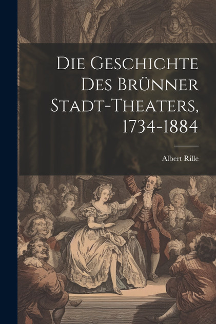 Die Geschichte des Brünner Stadt-Theaters, 1734-1884