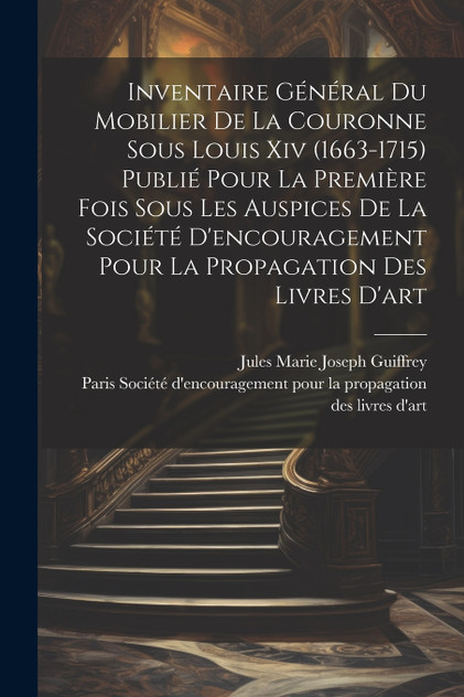 Inventaire général du mobilier de la couronne sous Louis xiv (1663-1715) publié pour la première fois sous les auspices de la Société d'encouragement pour la propagation des livres d'art Inventaire général du mobilier de la couronne sous Louis xiv (1663-1715) publié pour la première fois sous les auspices de la Société d'encouragement pour la propagation des livres d'art