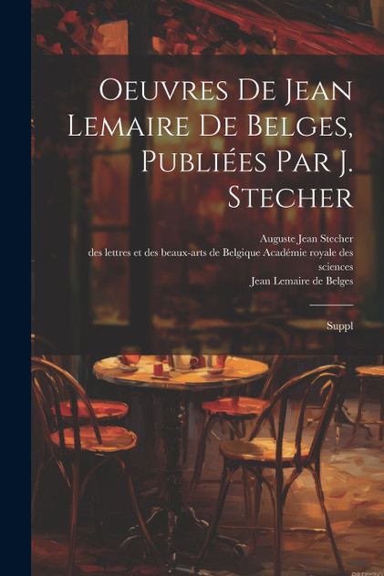 Oeuvres de Jean Lemaire de Belges, publiées par J. Stecher Oeuvres de Jean Lemaire de Belges, publiées par J. Stecher
