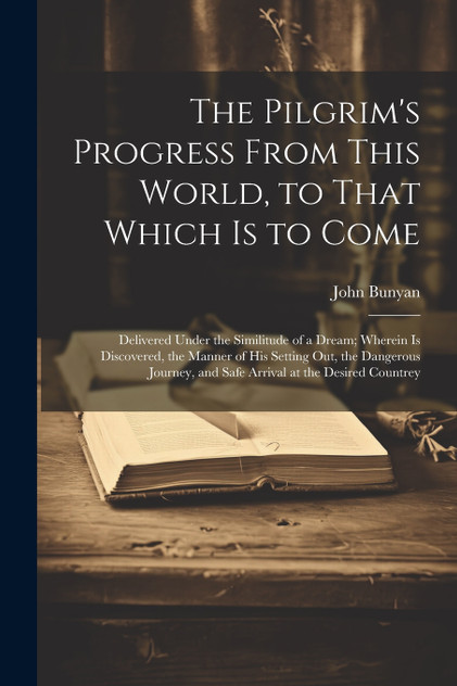 The Pilgrim's Progress From This World, to That Which is to Come The Pilgrim's Progress From This World, to That Which is to Come
