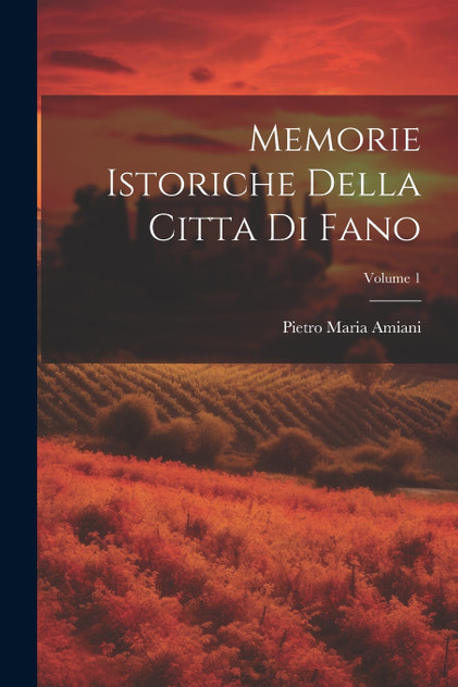 Memorie Istoriche Della Citta Di Fano; Volume 1 Memorie Istoriche Della Citta Di Fano; Volume 1