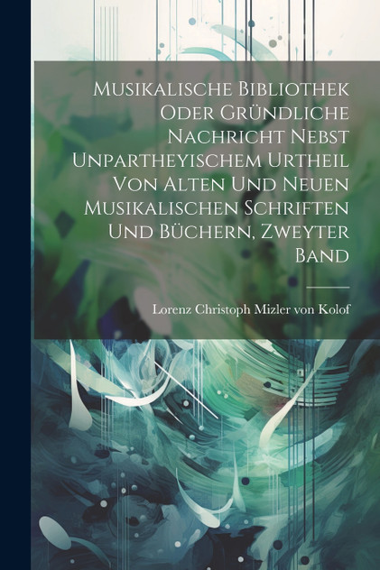 Musikalische Bibliothek oder gründliche Nachricht nebst unpartheyischem Urtheil von alten und neuen musikalischen Schriften und Büchern, Zweyter Band