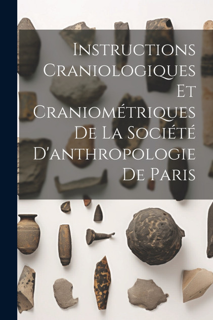 Instructions Craniologiques Et Craniométriques De La Société D'anthropologie De Paris