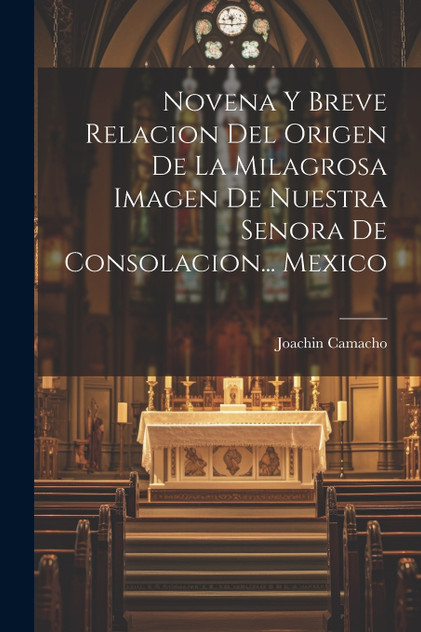 Novena Y Breve Relacion Del Origen De La Milagrosa Imagen De Nuestra Senora De Consolacion... Mexico Novena Y Breve Relacion Del Origen De La Milagrosa Imagen De Nuestra Senora De Consolacion... Mexico