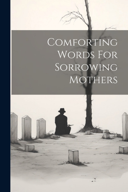 Comforting Words For Sorrowing Mothers Comforting Words For Sorrowing Mothers