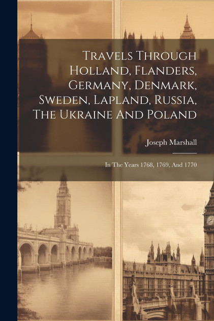 Travels Through Holland, Flanders, Germany, Denmark, Sweden, Lapland, Russia, The Ukraine And Poland