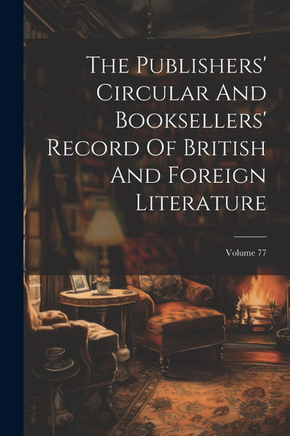 The Publishers' Circular And Booksellers' Record Of British And Foreign Literature; Volume 77 The Publishers' Circular And Booksellers' Record Of British And Foreign Literature; Volume 77