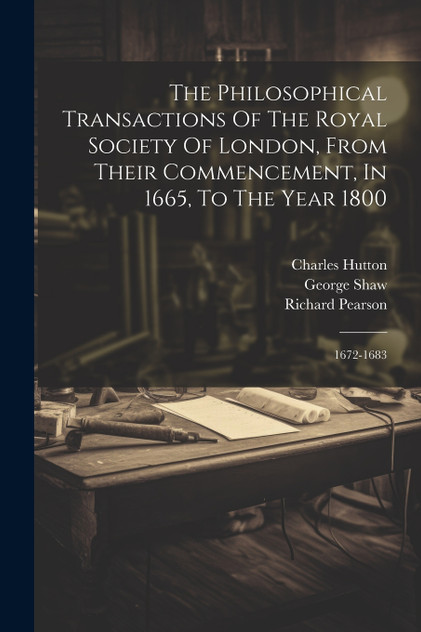 The Philosophical Transactions Of The Royal Society Of London, From Their Commencement, In 1665, To The Year 1800 The Philosophical Transactions Of The Royal Society Of London, From Their Commencement, In 1665, To The Year 1800