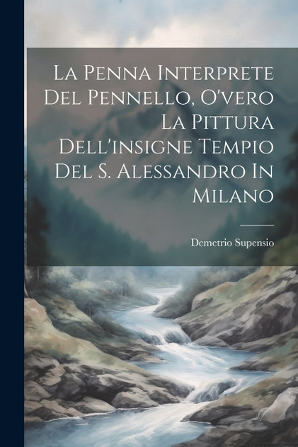 La Penna Interprete Del Pennello, O'vero La Pittura Dell'insigne Tempio Del S. Alessandro In Milano La Penna Interprete Del Pennello, O'vero La Pittura Dell'insigne Tempio Del S. Alessandro In Milano