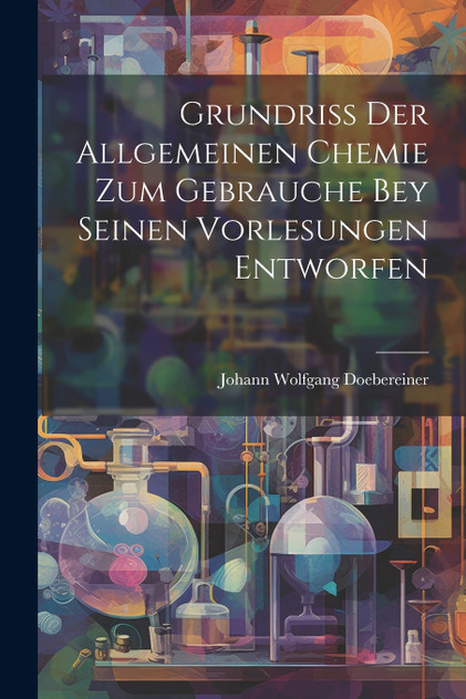 Grundriss Der Allgemeinen Chemie Zum Gebrauche Bey Seinen Vorlesungen Entworfen Grundriss Der Allgemeinen Chemie Zum Gebrauche Bey Seinen Vorlesungen Entworfen
