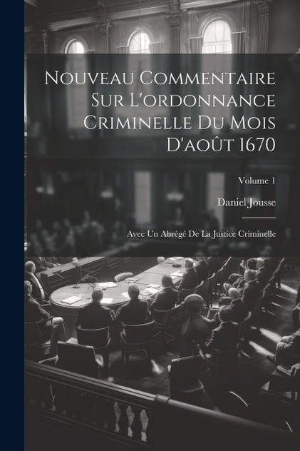 Nouveau Commentaire Sur L'ordonnance Criminelle Du Mois D'août 1670 Nouveau Commentaire Sur L'ordonnance Criminelle Du Mois D'août 1670