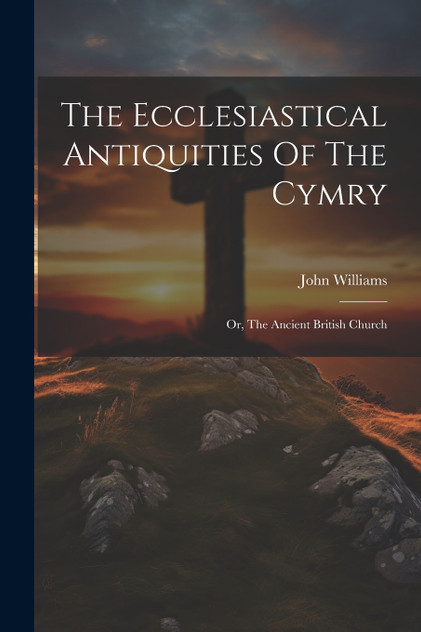 The Ecclesiastical Antiquities Of The Cymry The Ecclesiastical Antiquities Of The Cymry
