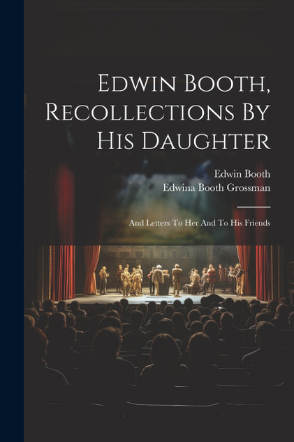 Edwin Booth, Recollections By His Daughter Edwin Booth, Recollections By His Daughter