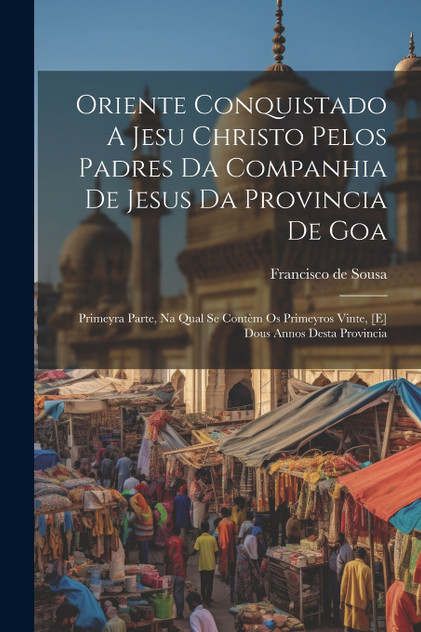 Oriente Conquistado A Jesu Christo Pelos Padres Da Companhia De Jesus Da Provincia De Goa Oriente Conquistado A Jesu Christo Pelos Padres Da Companhia De Jesus Da Provincia De Goa