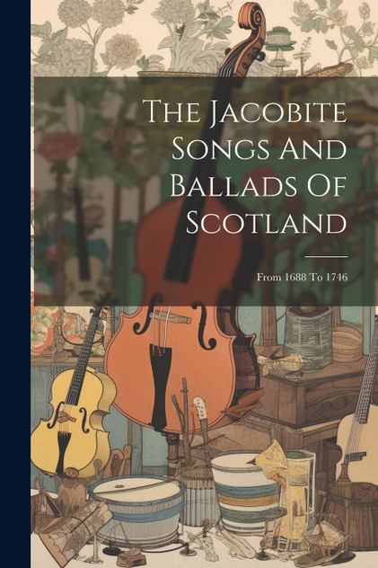 The Jacobite Songs And Ballads Of Scotland The Jacobite Songs And Ballads Of Scotland