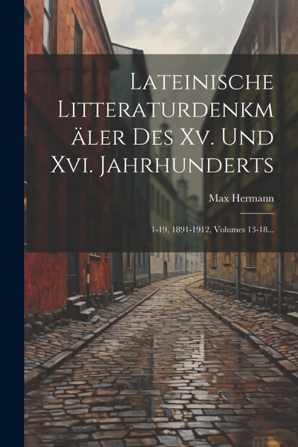 Lateinische Litteraturdenkmäler Des Xv. Und Xvi. Jahrhunderts Lateinische Litteraturdenkmäler Des Xv. Und Xvi. Jahrhunderts
