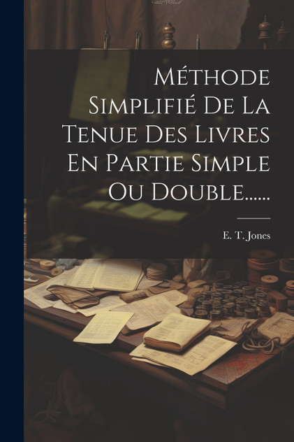 Méthode Simplifié De La Tenue Des Livres En Partie Simple Ou Double...... Méthode Simplifié De La Tenue Des Livres En Partie Simple Ou Double......