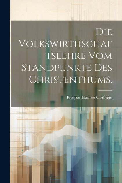 Die Volkswirthschaftslehre vom Standpunkte des Christenthums. Die Volkswirthschaftslehre vom Standpunkte des Christenthums.