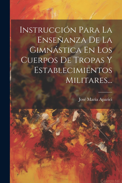Instrucción Para La Enseñanza De La Gimnástica En Los Cuerpos De Tropas Y Establecimientos Militares... Instrucción Para La Enseñanza De La Gimnástica En Los Cuerpos De Tropas Y Establecimientos Militares...