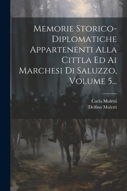 Memorie Storico-diplomatiche Appartenenti Alla Cittla Ed Ai Marchesi Di Saluzzo, Volume 5... Memorie Storico-diplomatiche Appartenenti Alla Cittla Ed Ai Marchesi Di Saluzzo, Volume 5...