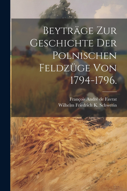 Beyträge zur Geschichte der polnischen Feldzüge von 1794-1796. Beyträge zur Geschichte der polnischen Feldzüge von 1794-1796.