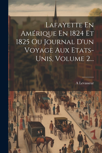 Lafayette En Amérique En 1824 Et 1825 Ou Journal D'un Voyage Aux Etats-unis, Volume 2...